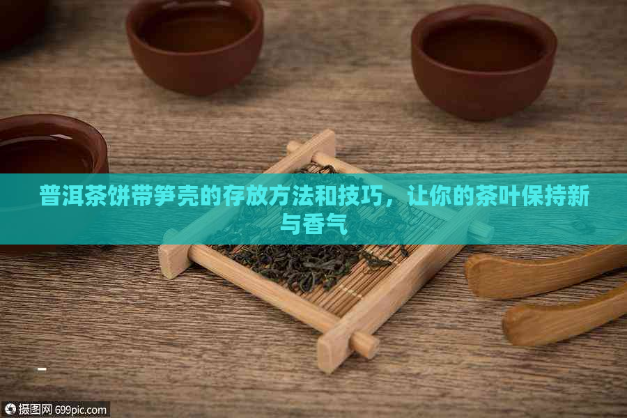 普洱茶饼带笋壳的存放方法和技巧，让你的茶叶保持新与香气