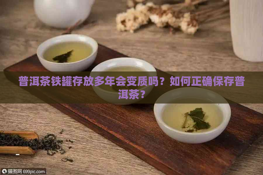 普洱茶铁罐存放多年会变质吗？如何正确保存普洱茶？