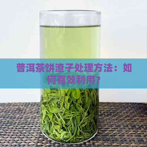 普洱茶饼渣子处理方法：如何有效利用？