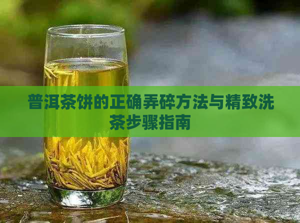 普洱茶饼的正确弄碎方法与精致洗茶步骤指南