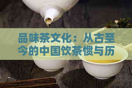 品味茶文化：从古至今的中国饮茶惯与历沿革