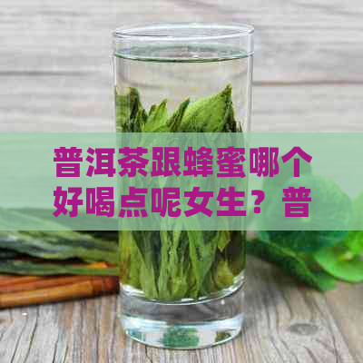 普洱茶跟蜂蜜哪个好喝点呢女生？普洱茶与蜂蜜一起喝的功效是什么？