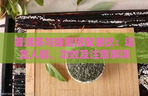 普洱茶与蜂蜜搭配泡饮：适宜人群、功效及注意事项一览