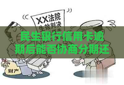 民生银行信用卡逾期后能否协商分期还款？还款期限及流程详解