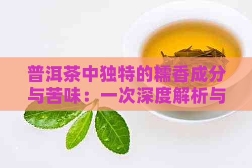 普洱茶中独特的糯香成分与苦味：一次深度解析与饮用体验