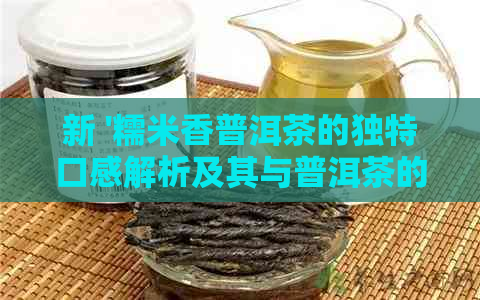 新 '糯米香普洱茶的独特口感解析及其与普洱茶的关系'