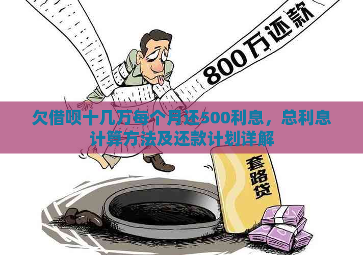 欠借呗十几万每个月还500利息，总利息计算方法及还款计划详解