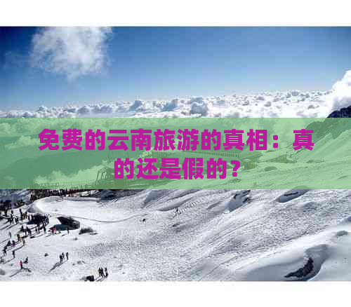 免费的云南旅游的真相：真的还是假的？