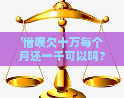 '借呗欠十万每个月还一千可以吗？利息计算及相关问题解答'