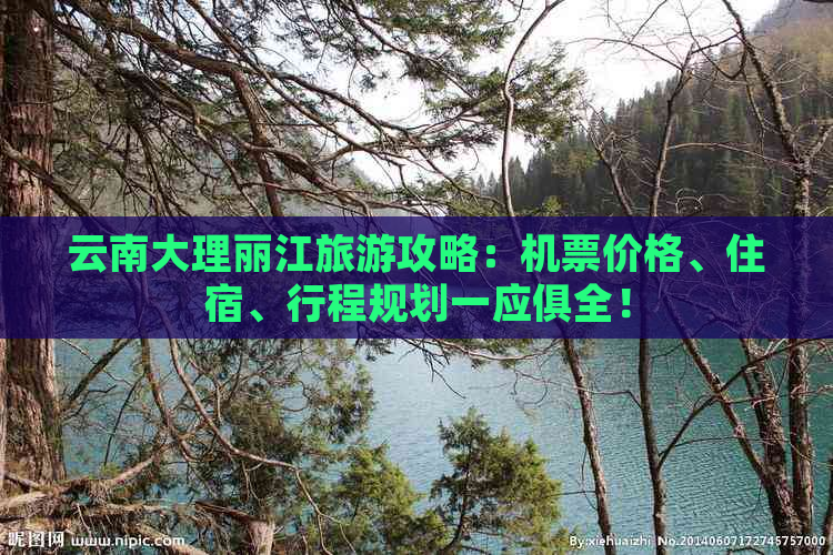 云南大理丽江旅游攻略：机票价格、住宿、行程规划一应俱全！