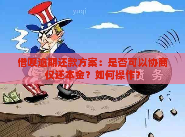 借呗逾期还款方案：是否可以协商仅还本金？如何操作？