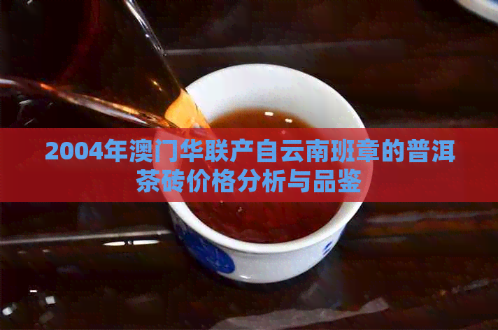 2004年华联产自云南班章的普洱茶砖价格分析与品鉴