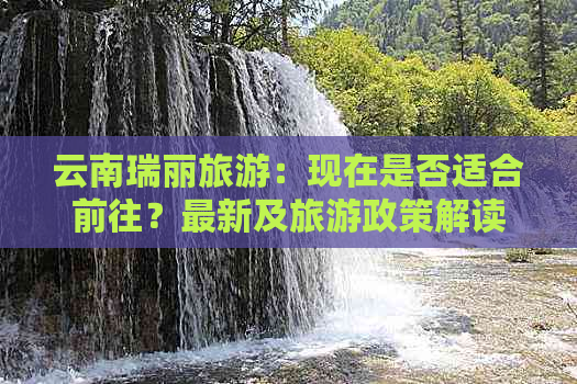 云南瑞丽旅游：现在是否适合前往？最新及旅游政策解读