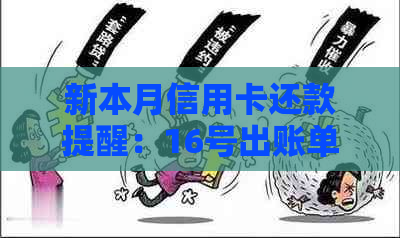 新本月信用卡还款提醒：16号出账单，下月4号截止还款。