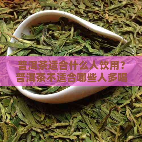 普洱茶适合什么人饮用？普洱茶不适合哪些人多喝？普洱茶的禁忌人群有哪些？