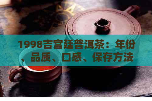 1998吉宫廷普洱茶：年份、品质、口感、保存方法及适合搭配的饮品全解析