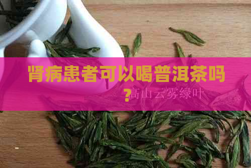 肾病患者可以喝普洱茶吗？