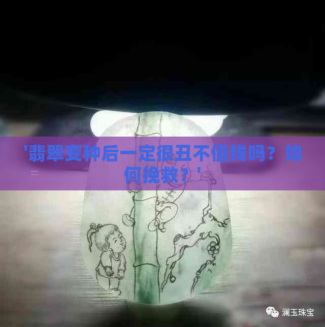 '翡翠变种后一定很丑不值钱吗？如何挽救？'