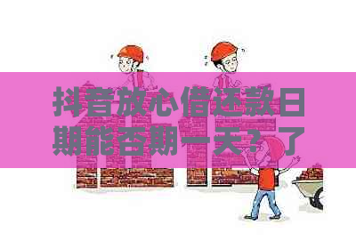 抖音放心借还款日期能否期一天？了解详细操作步骤及影响因素