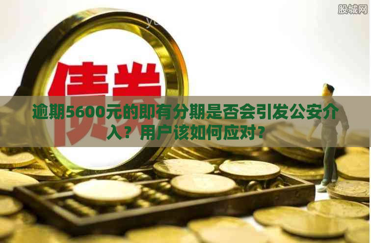 逾期5600元的即有分期是否会引发公安介入？用户该如何应对？