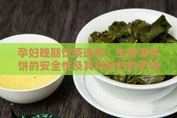 孕妇晚期饮茶选择：生普洱茶饼的安全性及其对孕妇的影响解析