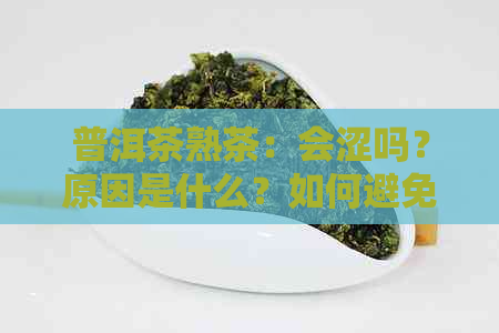 普洱茶熟茶：会涩吗？原因是什么？如何避免涩味？