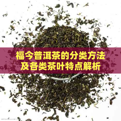 福今普洱茶的分类方法及各类茶叶特点解析