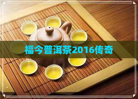 福今普洱茶2016传奇