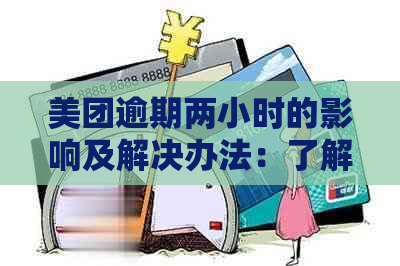 美团逾期两小时的影响及解决办法：了解详细情况并采取措避免损失