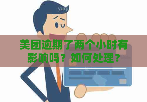 美团逾期了两个小时有影响吗？如何处理？