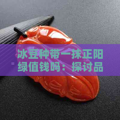 冰豆种带一抹正阳绿值钱吗：探讨品种和市场价值