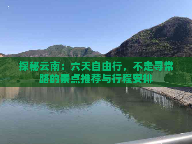 探秘云南：六天自由行，不走寻常路的景点推荐与行程安排