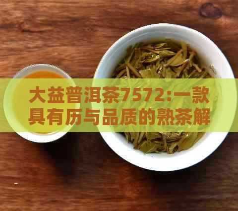 大益普洱茶7572:一款具有历与品质的熟茶解读