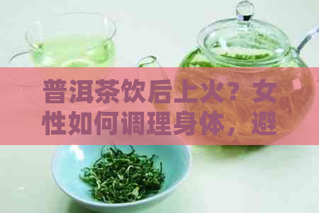 普洱茶饮后上火？女性如何调理身体，避免上火症状