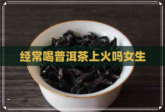 经常喝普洱茶上火吗女生