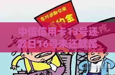 中信信用卡13号还款日16号未还款是否算逾期？探讨其原因及相关银行政策