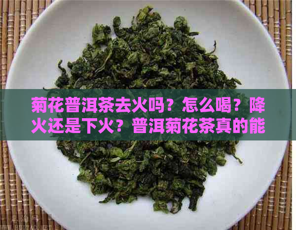 菊花普洱茶去火吗？怎么喝？降火还是下火？普洱菊花茶真的能去火吗？