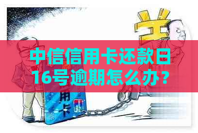 中信信用卡还款日16号逾期怎么办？算作正常还款吗？