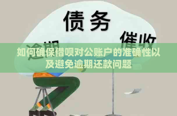 如何确保借呗对公账户的准确性以及避免逾期还款问题