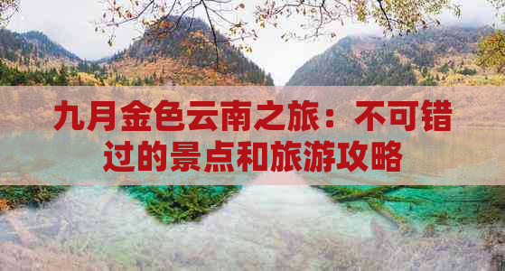 九月金色云南之旅：不可错过的景点和旅游攻略