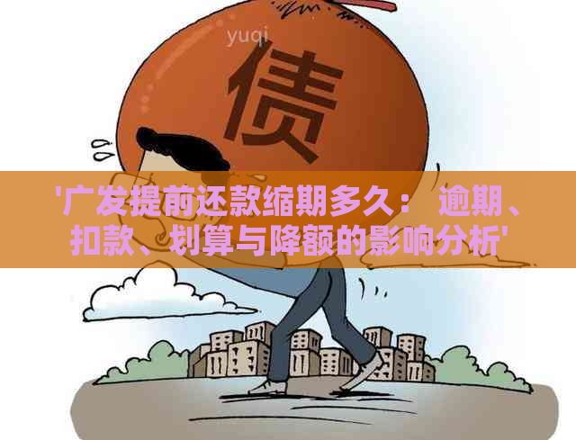 '广发提前还款缩期多久： 逾期、扣款、划算与降额的影响分析'