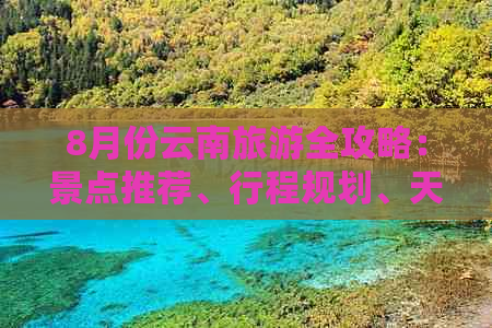 8月份云南旅游全攻略：景点推荐、行程规划、天气预报及必备物品一览