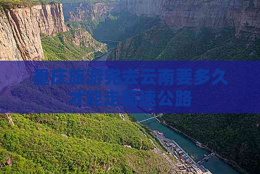 重庆旅游完去云南要多久才能走高速公路