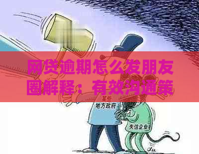 网贷逾期怎么发朋友圈解释：有效沟通策略和建议