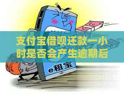 支付宝借呗还款一小时是否会产生逾期后果及影响