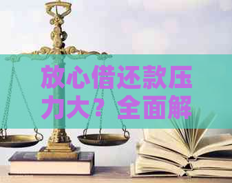 放心借还款压力大？全面解决方案助您轻松应对