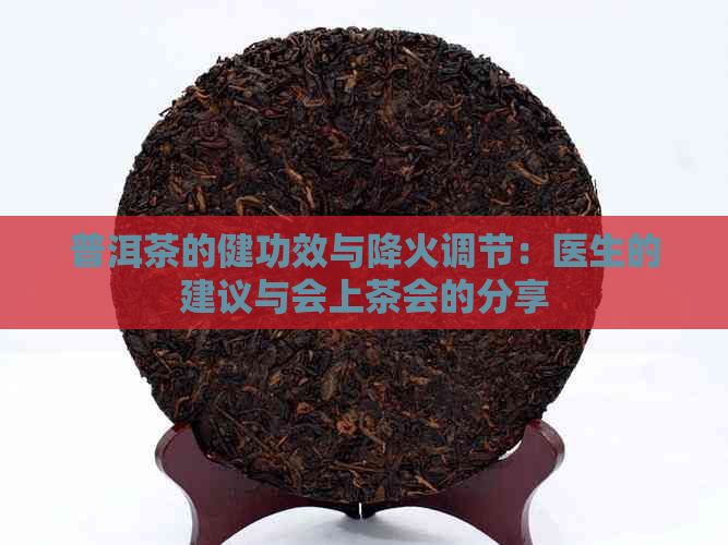 普洱茶的健功效与降火调节：医生的建议与会上茶会的分享