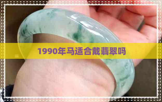 1990年马适合戴翡翠吗