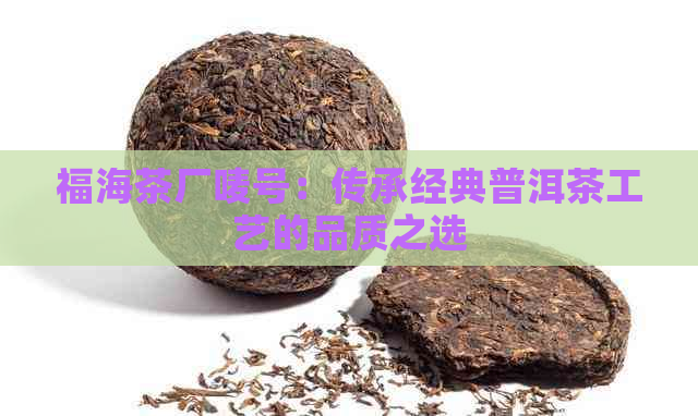 福海茶厂唛号：传承经典普洱茶工艺的品质之选