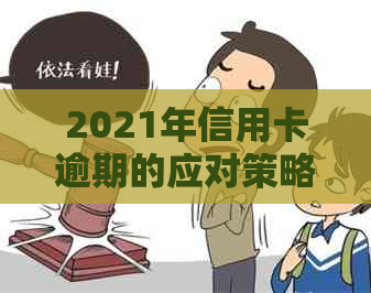 2021年信用卡逾期的应对策略与解决方法